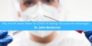 John Berberian Why Are NP Swabs Better for COVID-19 Testing?