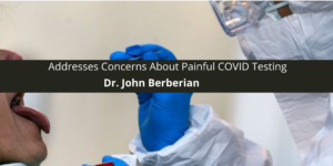 Dr. John Berberian Addresses Concerns About Painful COVID Testing