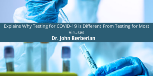 Dr. John Berberian Explains Why Testing for COVID-19 is Different From Testing for Most Viruses